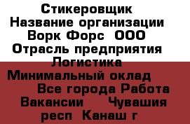 Стикеровщик › Название организации ­ Ворк Форс, ООО › Отрасль предприятия ­ Логистика › Минимальный оклад ­ 26 000 - Все города Работа » Вакансии   . Чувашия респ.,Канаш г.